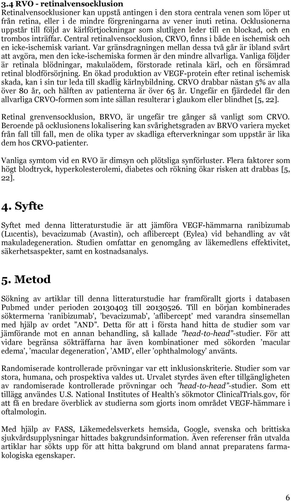 Central retinalvensocklusion, CRVO, finns i både en ischemisk och en icke-ischemisk variant.