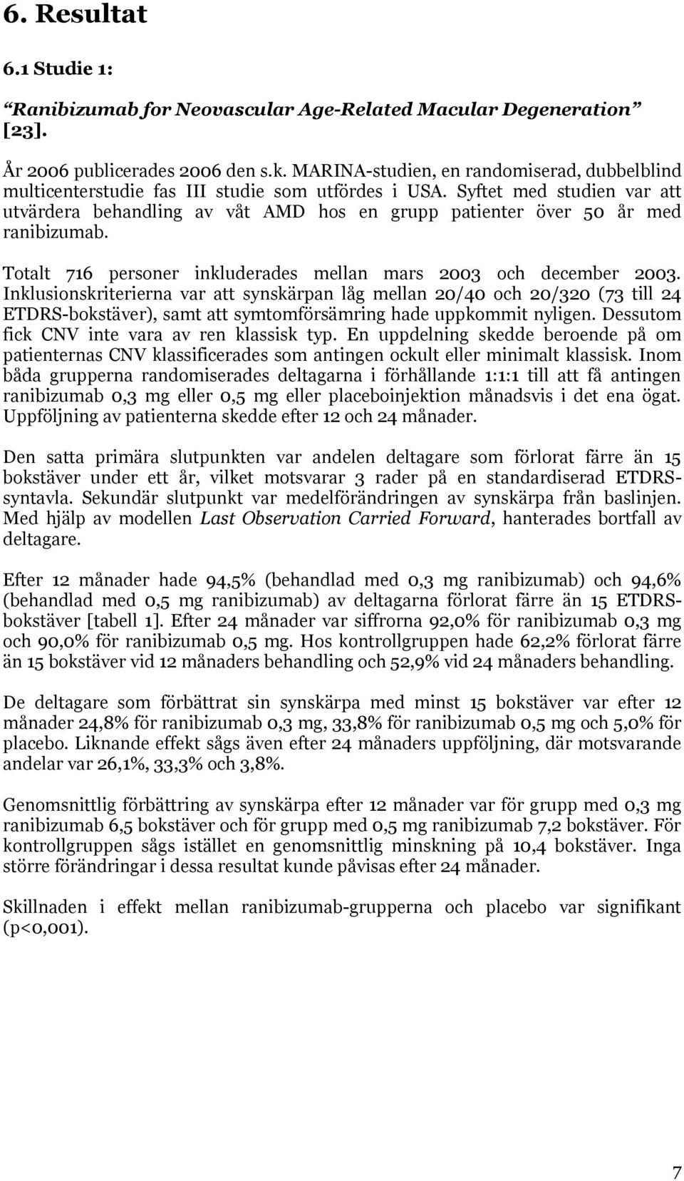 Syftet med studien var att utvärdera behandling av våt AMD hos en grupp patienter över 50 år med ranibizumab. Totalt 716 personer inkluderades mellan mars 2003 och december 2003.