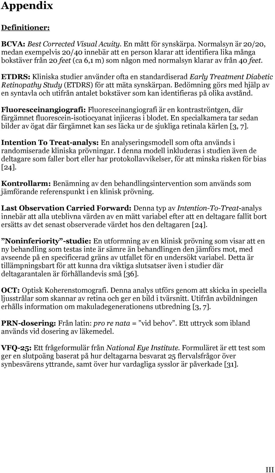 ETDRS: Kliniska studier använder ofta en standardiserad Early Treatment Diabetic Retinopathy Study (ETDRS) för att mäta synskärpan.