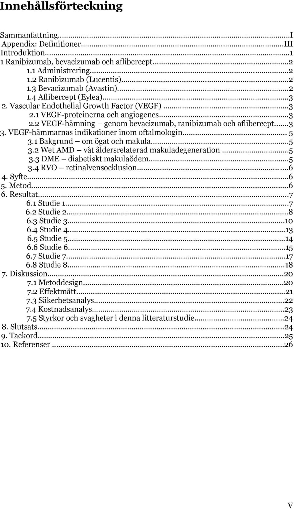 VEGF-hämmarnas indikationer inom oftalmologin... 5 3.1 Bakgrund om ögat och makula...5 3.2 Wet AMD våt åldersrelaterad makuladegeneration...5 3.3 DME diabetiskt makulaödem...5 3.4 RVO retinalvensocklusion.