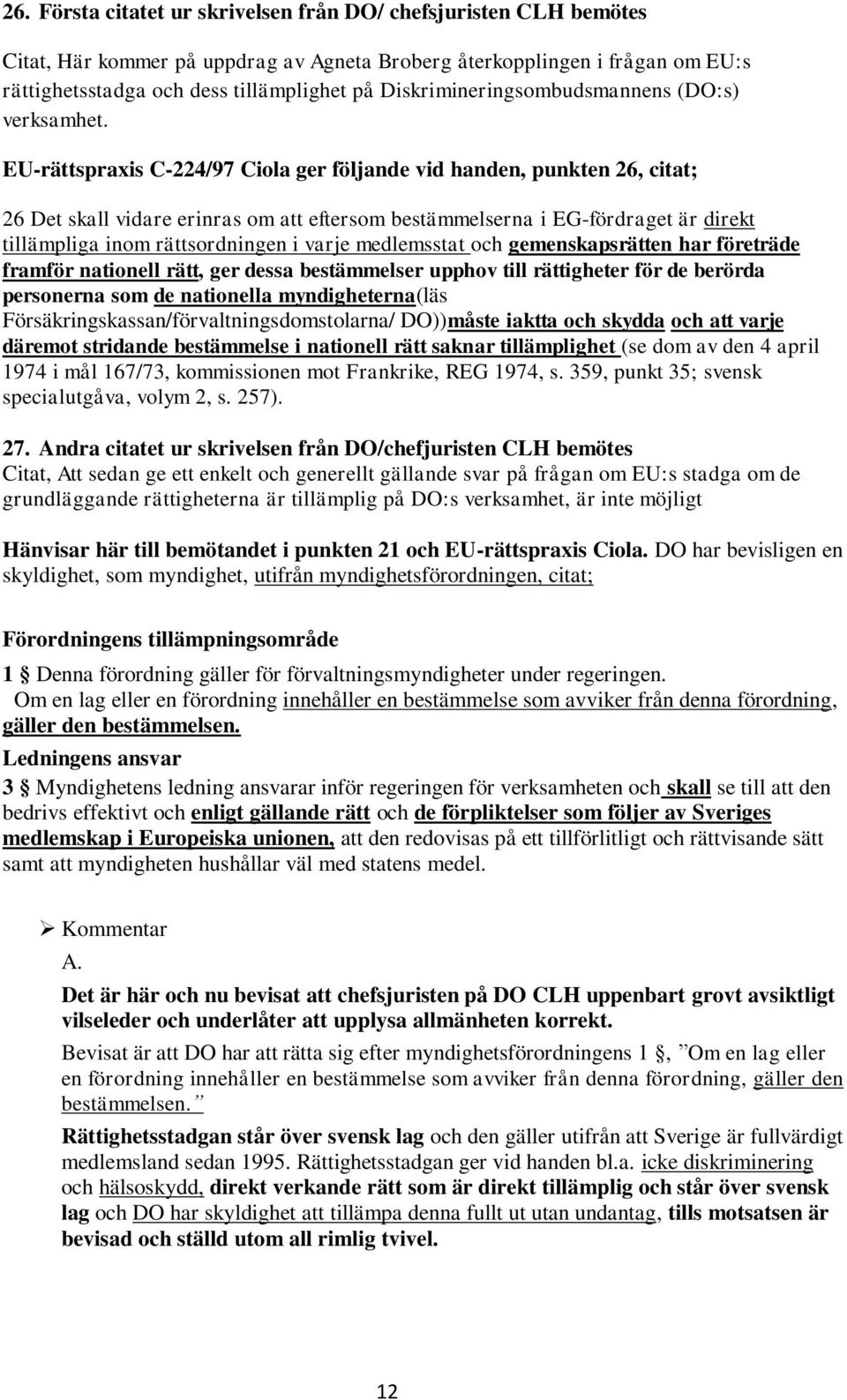 EU-rättspraxis C-224/97 Ciola ger följande vid handen, punkten 26, citat; 26 Det skall vidare erinras om att eftersom bestämmelserna i EG-fördraget är direkt tillämpliga inom rättsordningen i varje