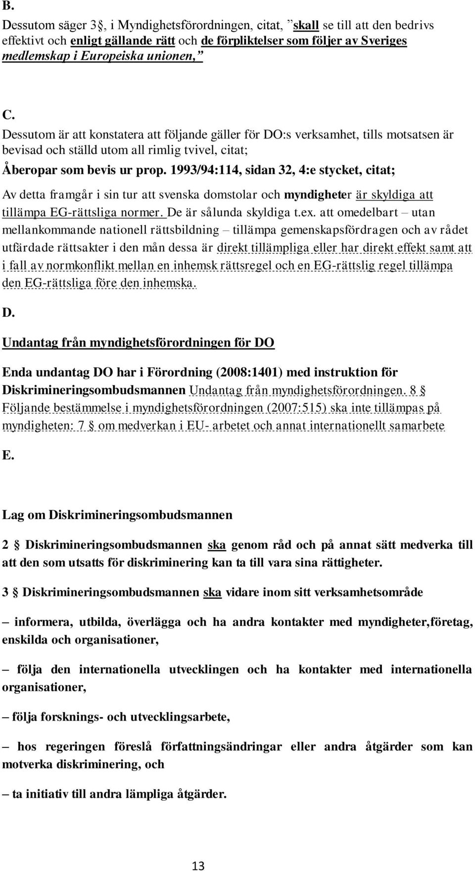 1993/94:114, sidan 32, 4:e stycket, citat; Av detta framgår i sin tur att svenska domstolar och myndigheter är skyldiga att tillämpa EG-rättsliga normer. De är sålunda skyldiga t.ex.