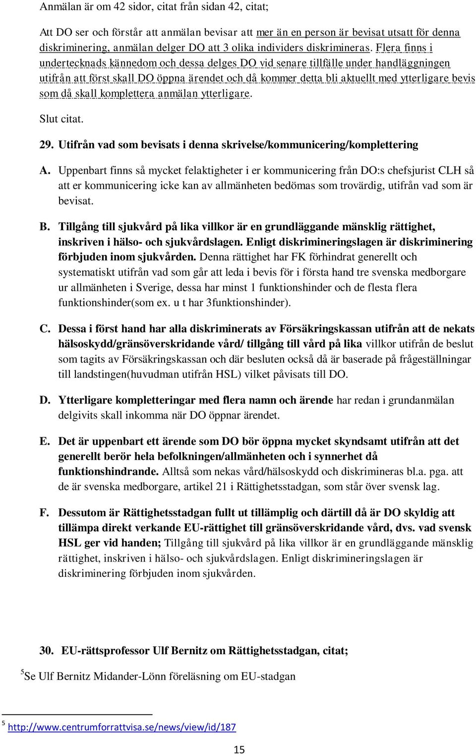 Flera finns i undertecknads kännedom och dessa delges DO vid senare tillfälle under handläggningen utifrån att först skall DO öppna ärendet och då kommer detta bli aktuellt med ytterligare bevis som