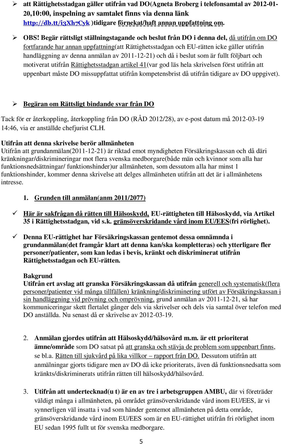 Begär rättsligt ställningstagande och beslut från DO i denna del, då utifrån om DO fortfarande har annan uppfattning(att Rättighetsstadgan och EU-rätten icke gäller utifrån handläggning av denna