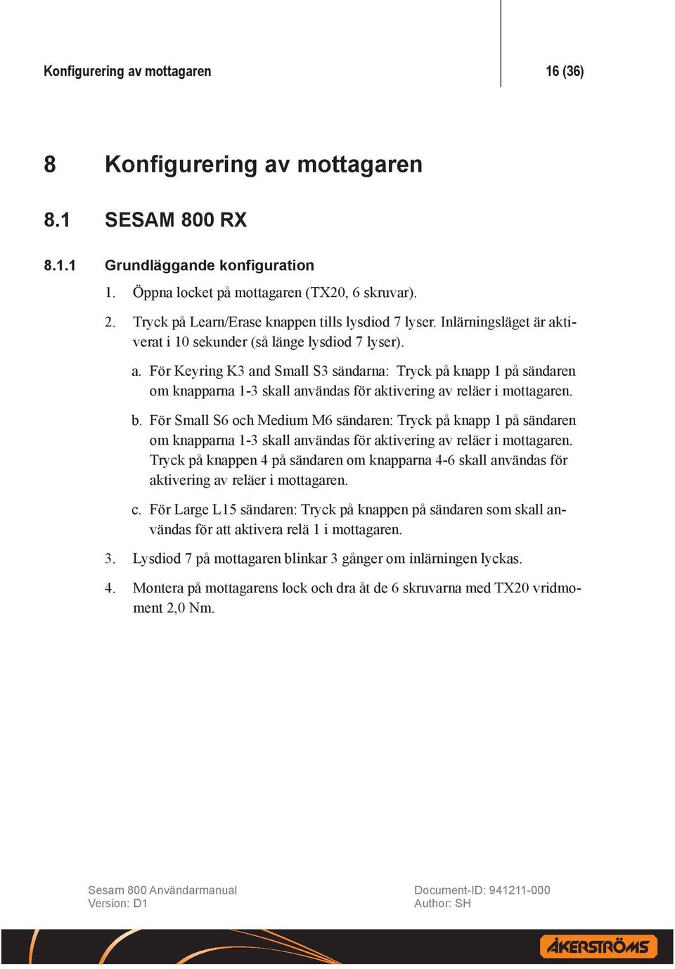 tiverat i 10 sekunder (så länge lysdiod 7 lyser). a. För Keyring K3 and Small S3 sändarna: Tryck på knapp 1 på sändaren om knapparna 1-3 skall användas för aktivering av reläer i mottagaren. b.