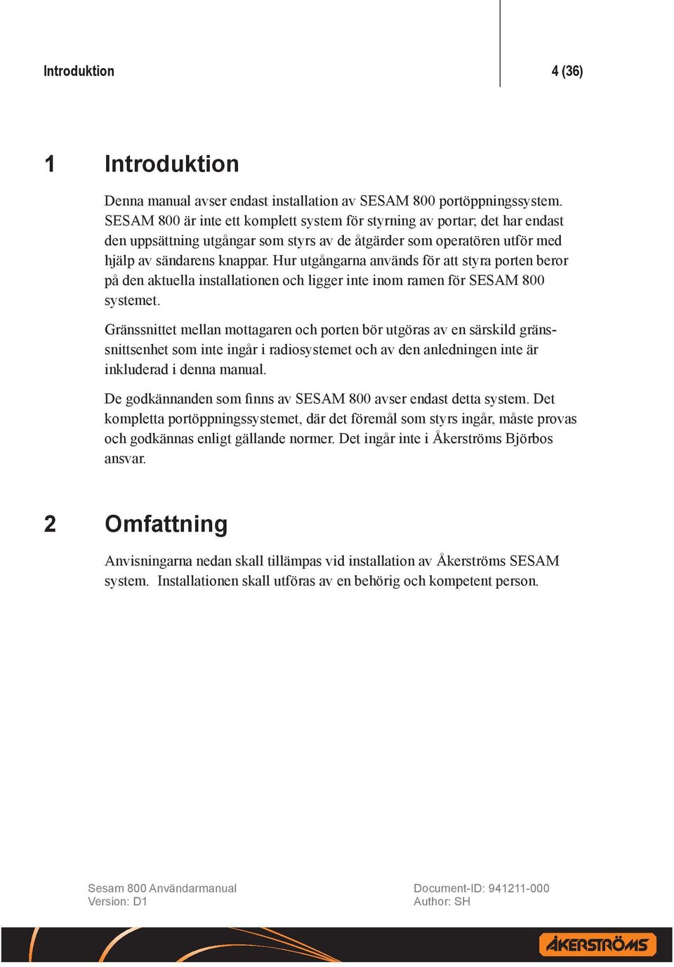 Hur utgångarna används för att styra porten beror på den aktuella installationen och ligger inte inom ramen för SESAM 800 systemet.