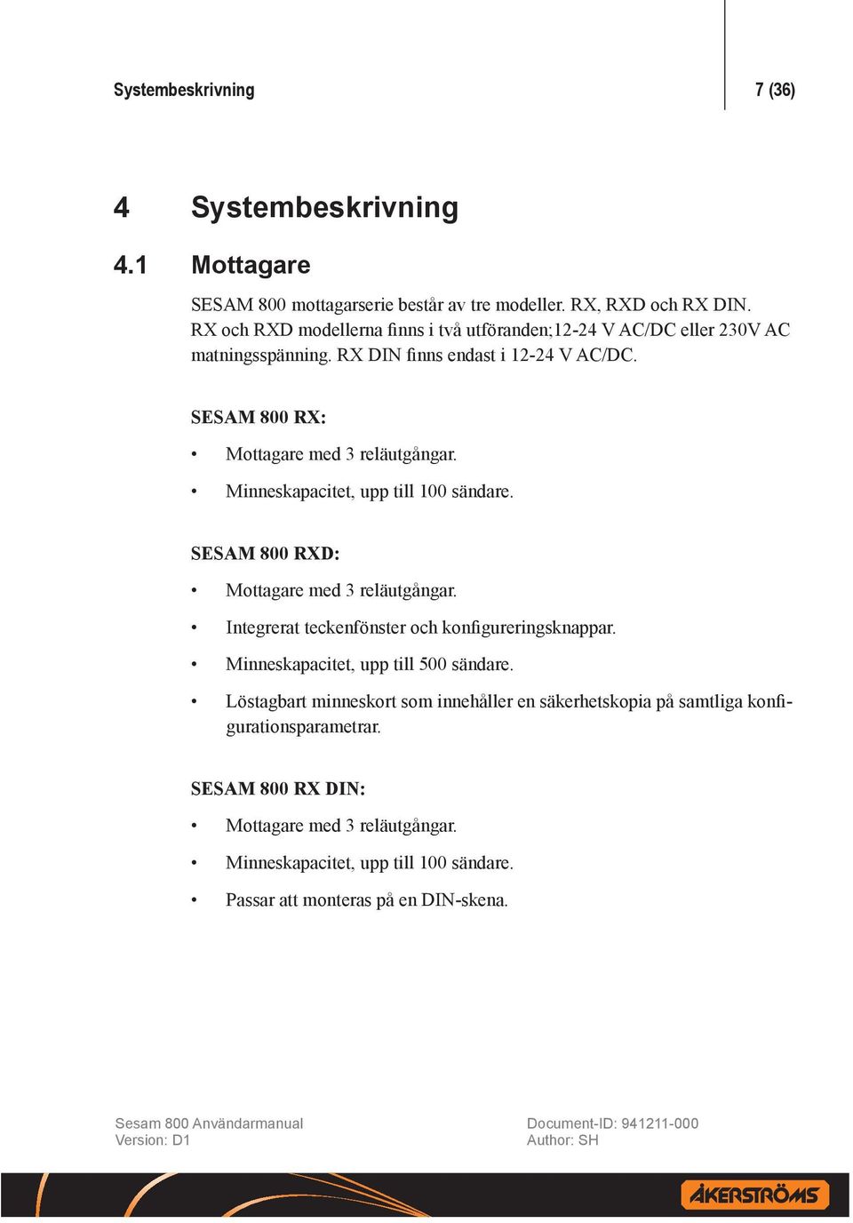 Minneskapacitet, upp till 100 sändare. SESAM 800 RXD: Mottagare med 3 reläutgångar. Integrerat teckenfönster och konfigureringsknappar.