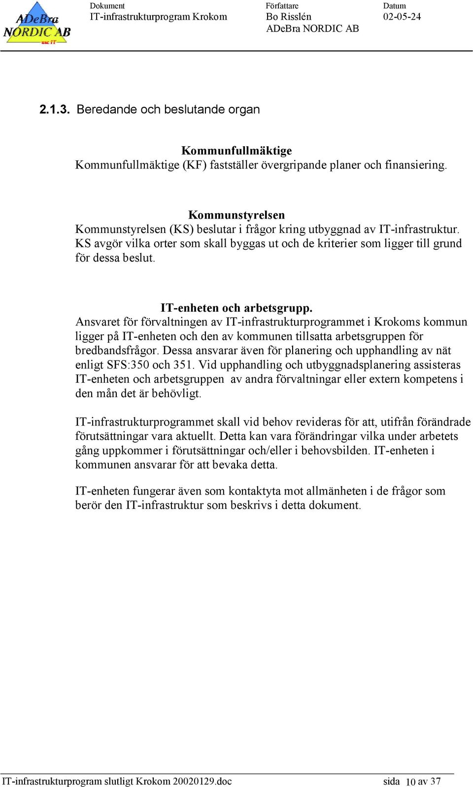 IT-enheten och arbetsgrupp. Ansvaret för förvaltningen av IT-infrastrukturprogrammet i Krokoms kommun ligger på IT-enheten och den av kommunen tillsatta arbetsgruppen för bredbandsfrågor.