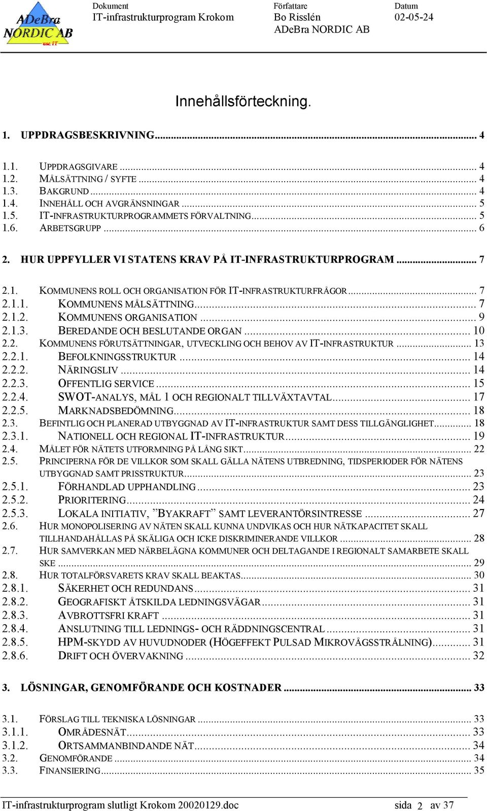 .. 7 2.1.1. KOMMUNENS MÅLSÄTTNING... 7 2.1.2. KOMMUNENS ORGANISATION... 9 2.1.3. BEREDANDE OCH BESLUTANDE ORGAN... 10 2.2. KOMMUNENS FÖRUTSÄTTNINGAR, UTVECKLING OCH BEHOV AV IT-INFRASTRUKTUR... 13 2.