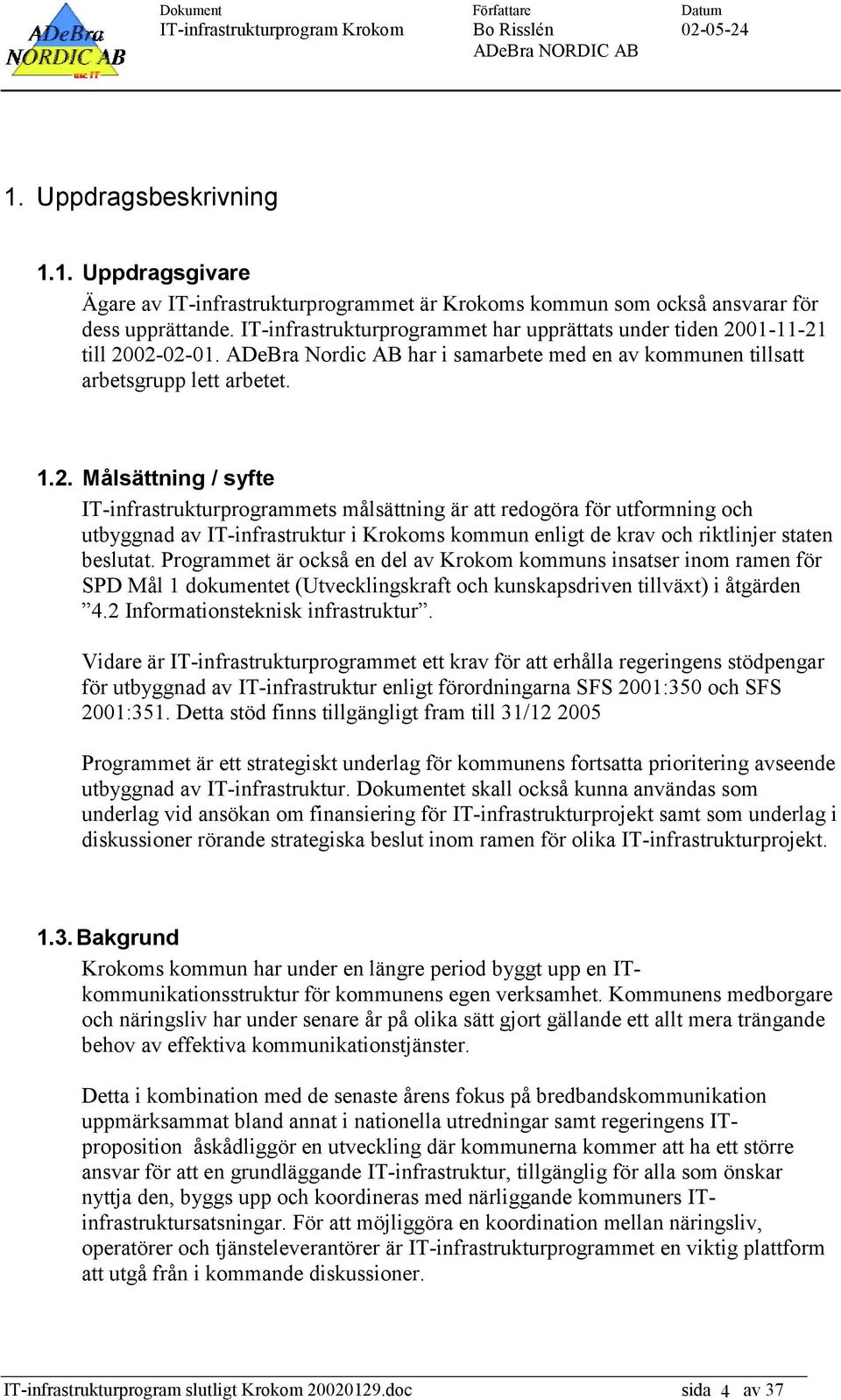 01-11-21 till 2002-02-01. ADeBra Nordic AB har i samarbete med en av kommunen tillsatt arbetsgrupp lett arbetet. 1.2. Målsättning / syfte IT-infrastrukturprogrammets målsättning är att redogöra för utformning och utbyggnad av IT-infrastruktur i Krokoms kommun enligt de krav och riktlinjer staten beslutat.