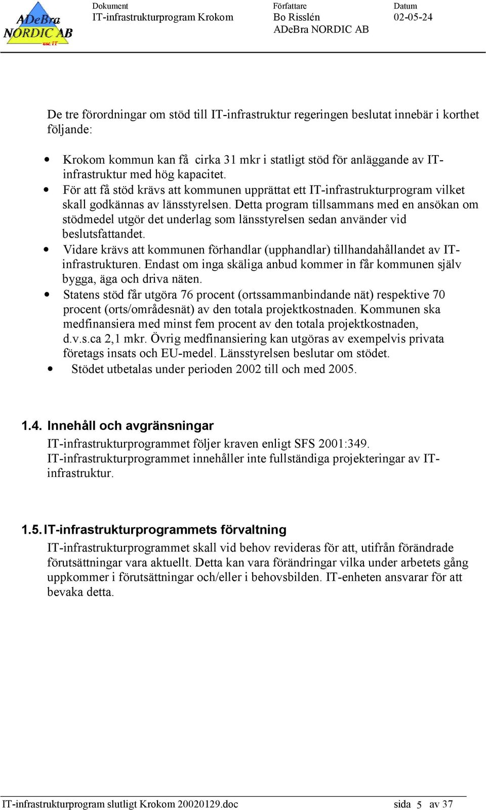 Detta program tillsammans med en ansökan om stödmedel utgör det underlag som länsstyrelsen sedan använder vid beslutsfattandet.