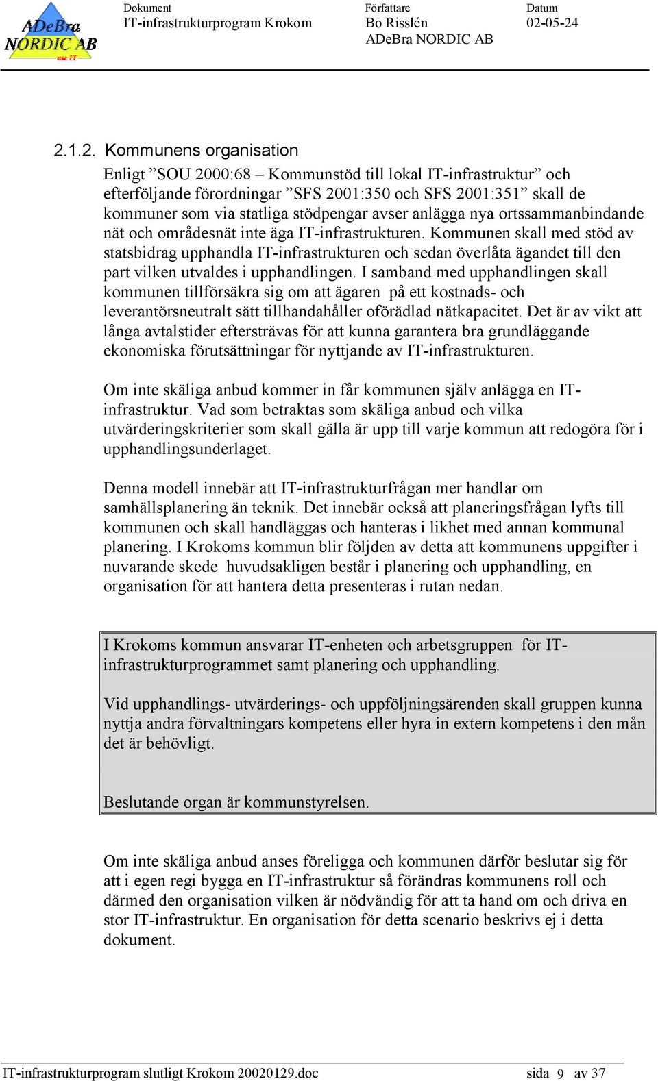 Kommunen skall med stöd av statsbidrag upphandla IT-infrastrukturen och sedan överlåta ägandet till den part vilken utvaldes i upphandlingen.