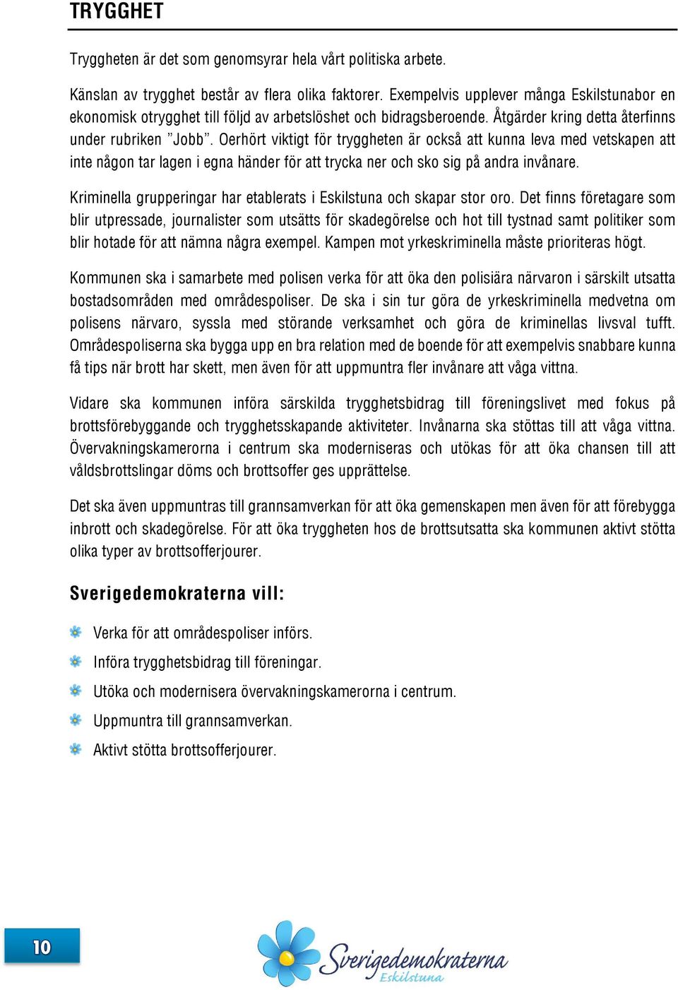 Oerhört viktigt för tryggheten är också att kunna leva med vetskapen att inte någon tar lagen i egna händer för att trycka ner och sko sig på andra invånare.