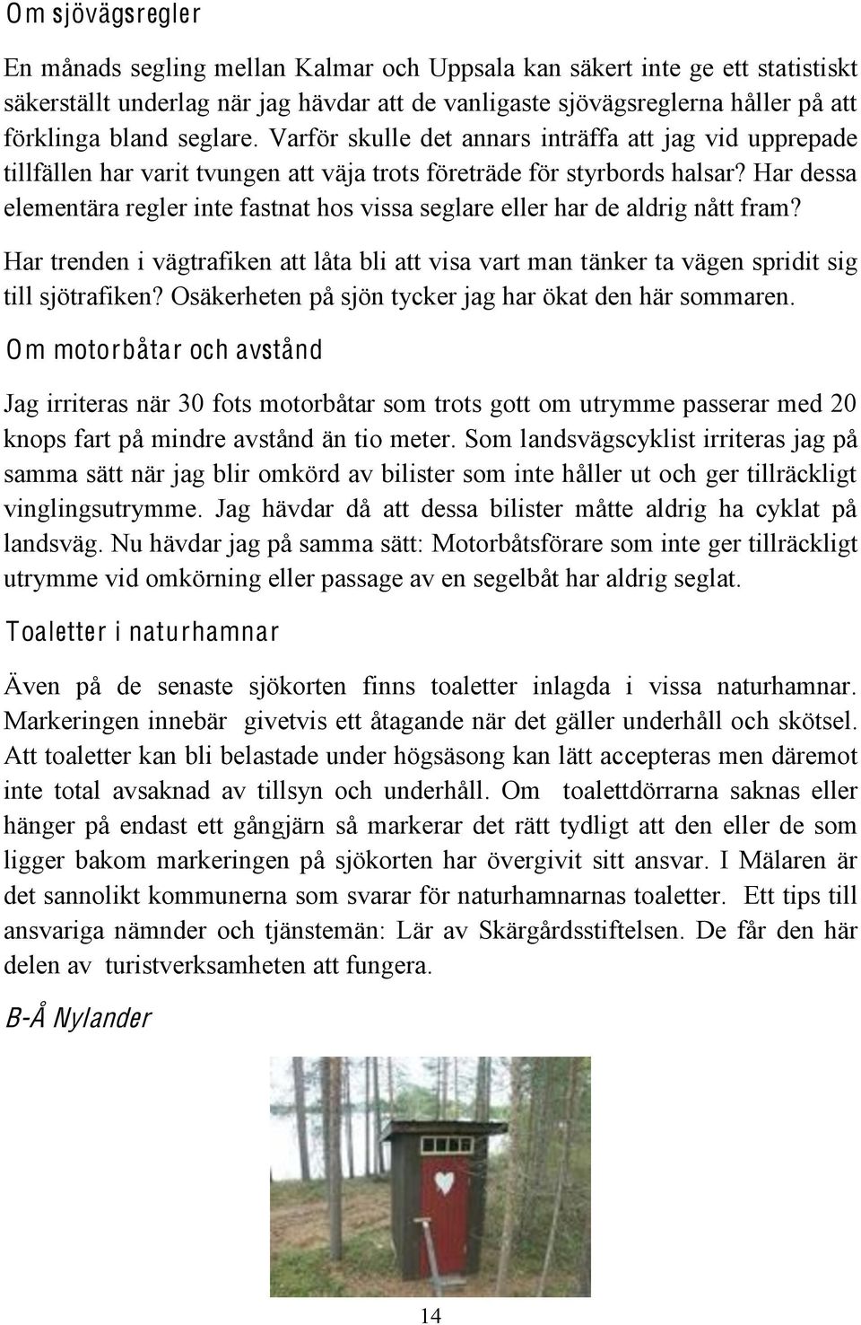 Har dessa elementära regler inte fastnat hos vissa seglare eller har de aldrig nått fram? Har trenden i vägtrafiken att låta bli att visa vart man tänker ta vägen spridit sig till sjötrafiken?