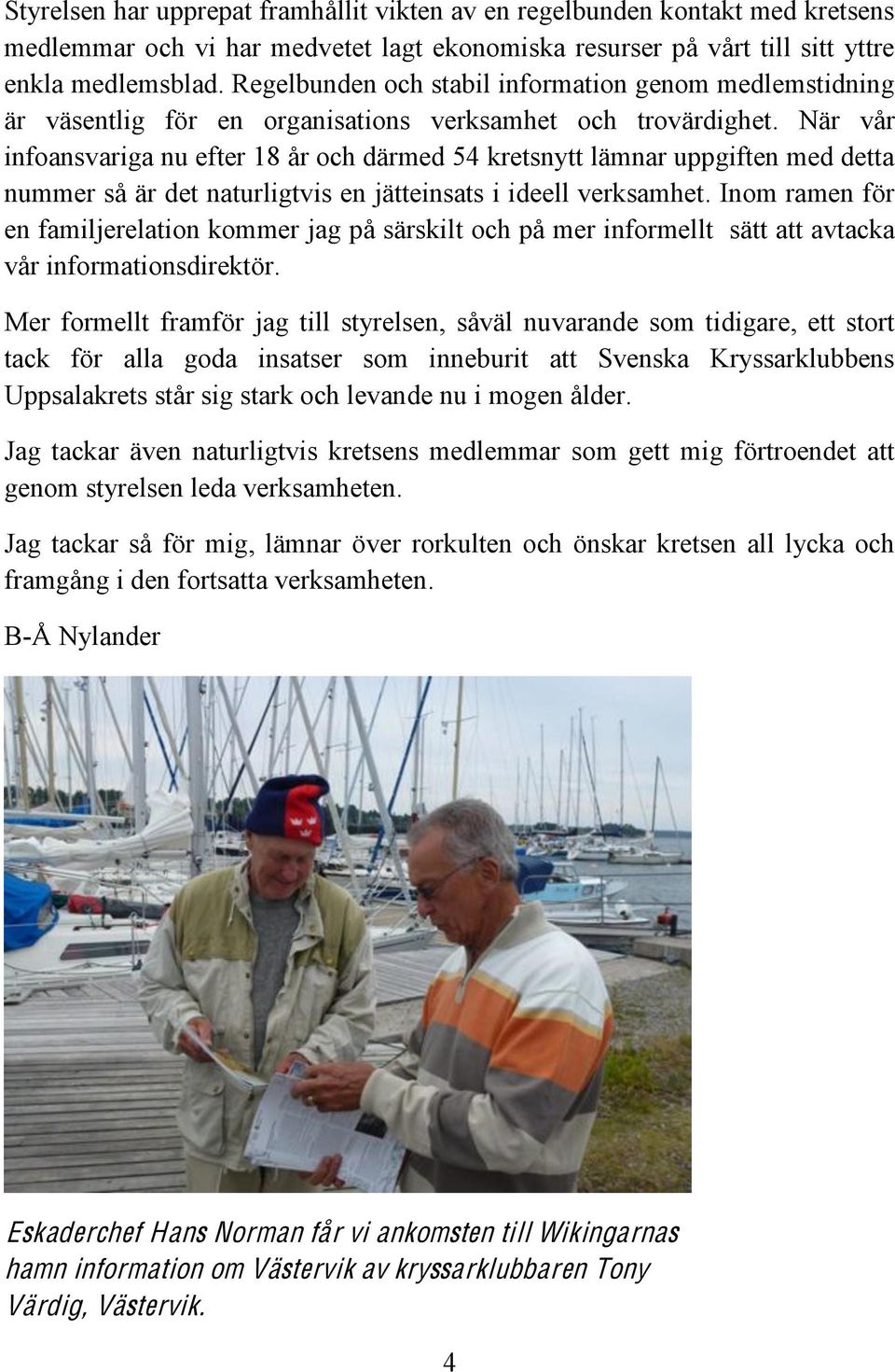 När vår infoansvariga nu efter 18 år och därmed 54 kretsnytt lämnar uppgiften med detta nummer så är det naturligtvis en jätteinsats i ideell verksamhet.