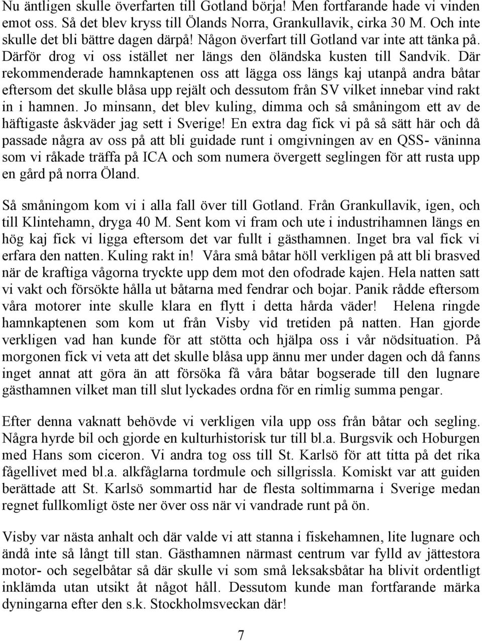 Där rekommenderade hamnkaptenen oss att lägga oss längs kaj utanpå andra båtar eftersom det skulle blåsa upp rejält och dessutom från SV vilket innebar vind rakt in i hamnen.