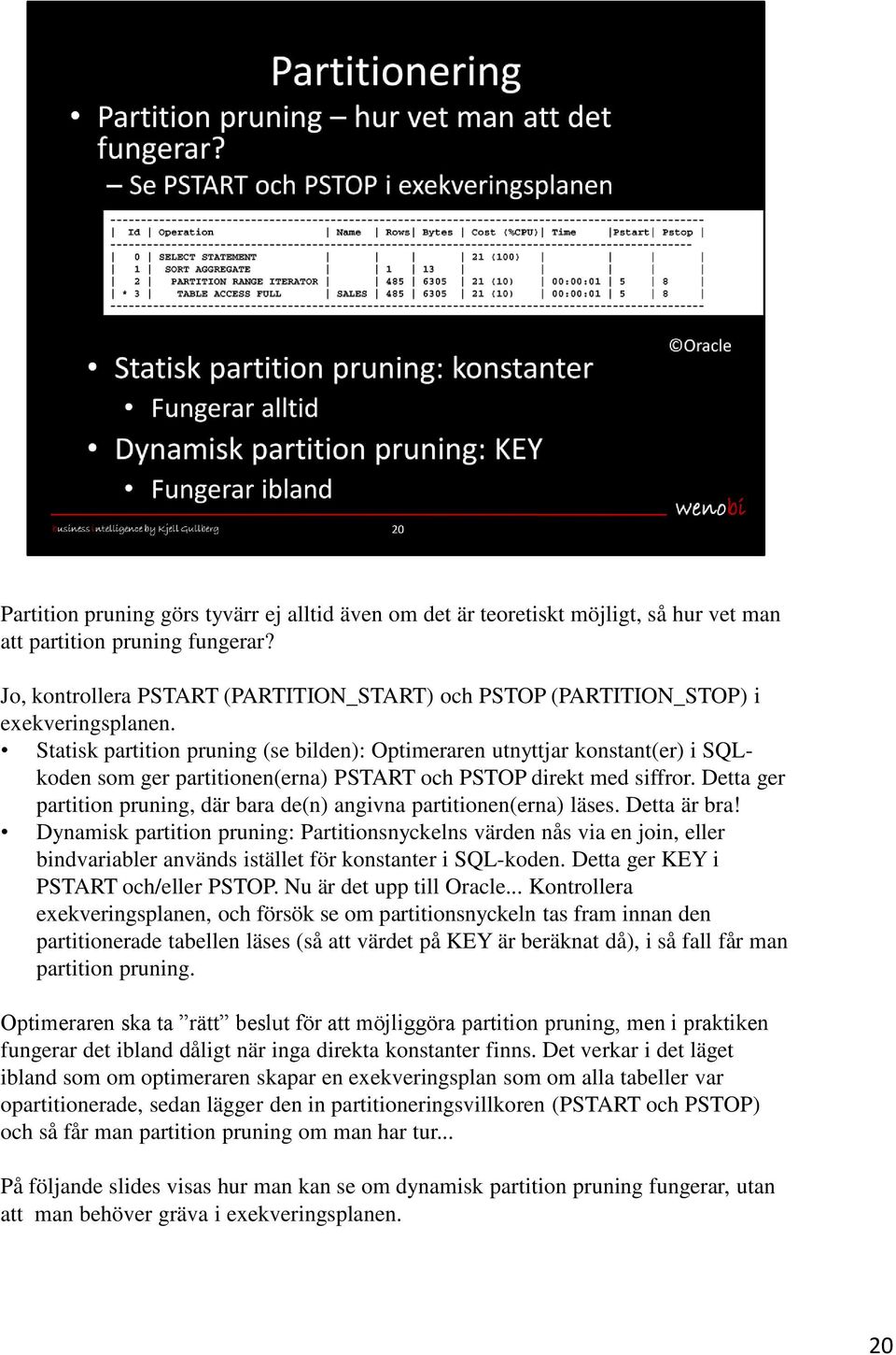 Statisk partition pruning (se bilden): Optimeraren utnyttjar konstant(er) i SQLkoden som ger partitionen(erna) PSTART och PSTOP direkt med siffror.