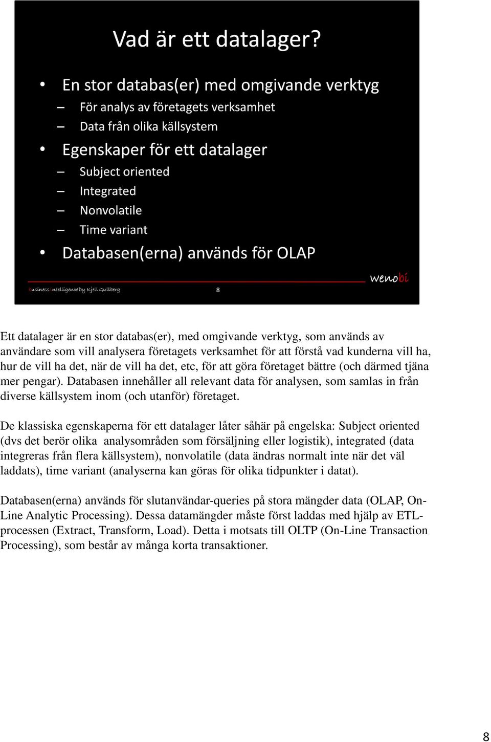 De klassiska egenskaperna för ett datalager låter såhär på engelska: Subject oriented (dvs det berör olika analysområden som försäljning eller logistik), integrated (data integreras från flera