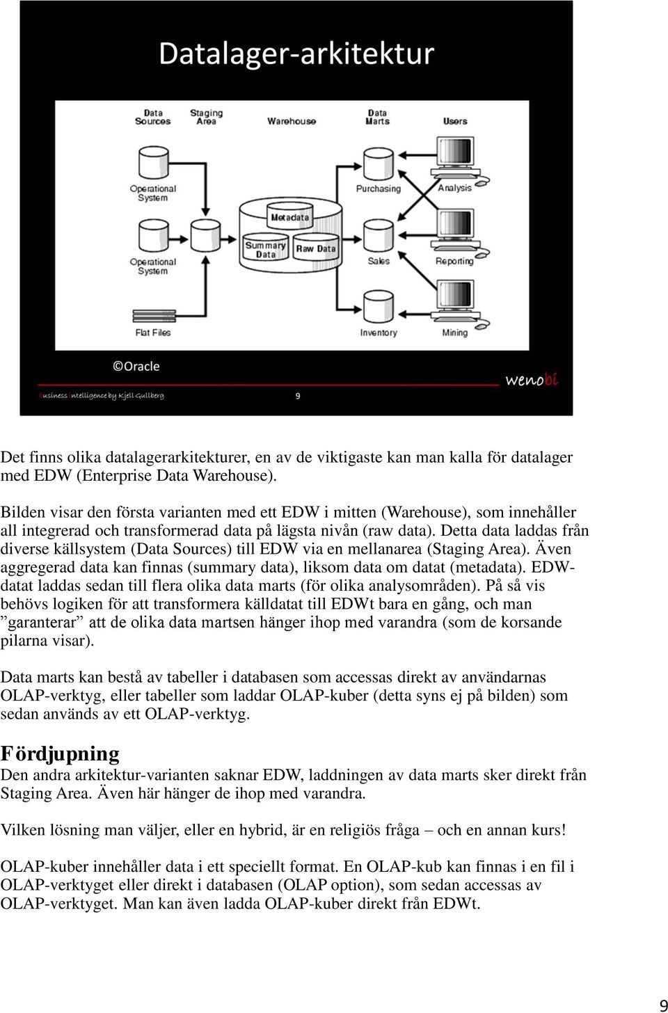 Detta data laddas från diverse källsystem (Data Sources) till EDW via en mellanarea (Staging Area). Även aggregerad data kan finnas (summary data), liksom data om datat (metadata).