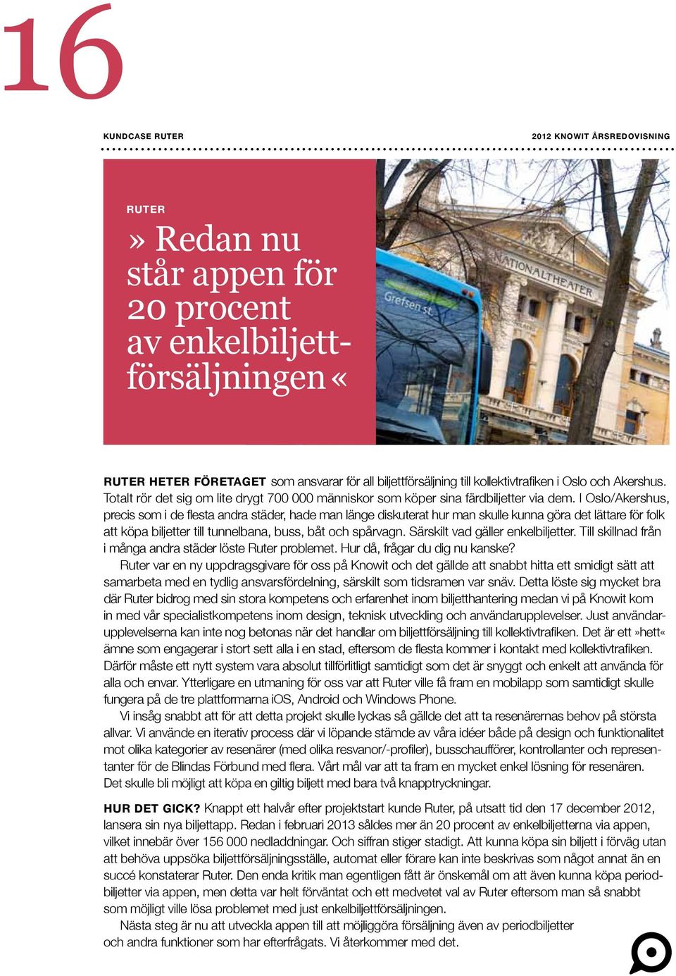 I Oslo/Akershus, precis som i de flesta andra städer, hade man länge diskuterat hur man skulle kunna göra det lättare för folk att köpa biljetter till tunnelbana, buss, båt och spårvagn.