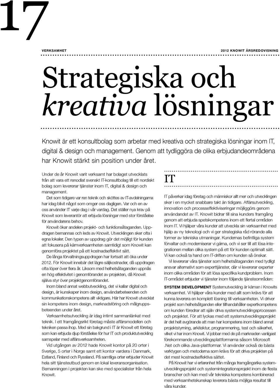 ... Under de år Knowit varit verksamt har bolaget utvecklats från att vara ett renodlat svenskt IT-konsultbolag till ett nordiskt bolag som levererar tjänster inom IT, digital & design och management.