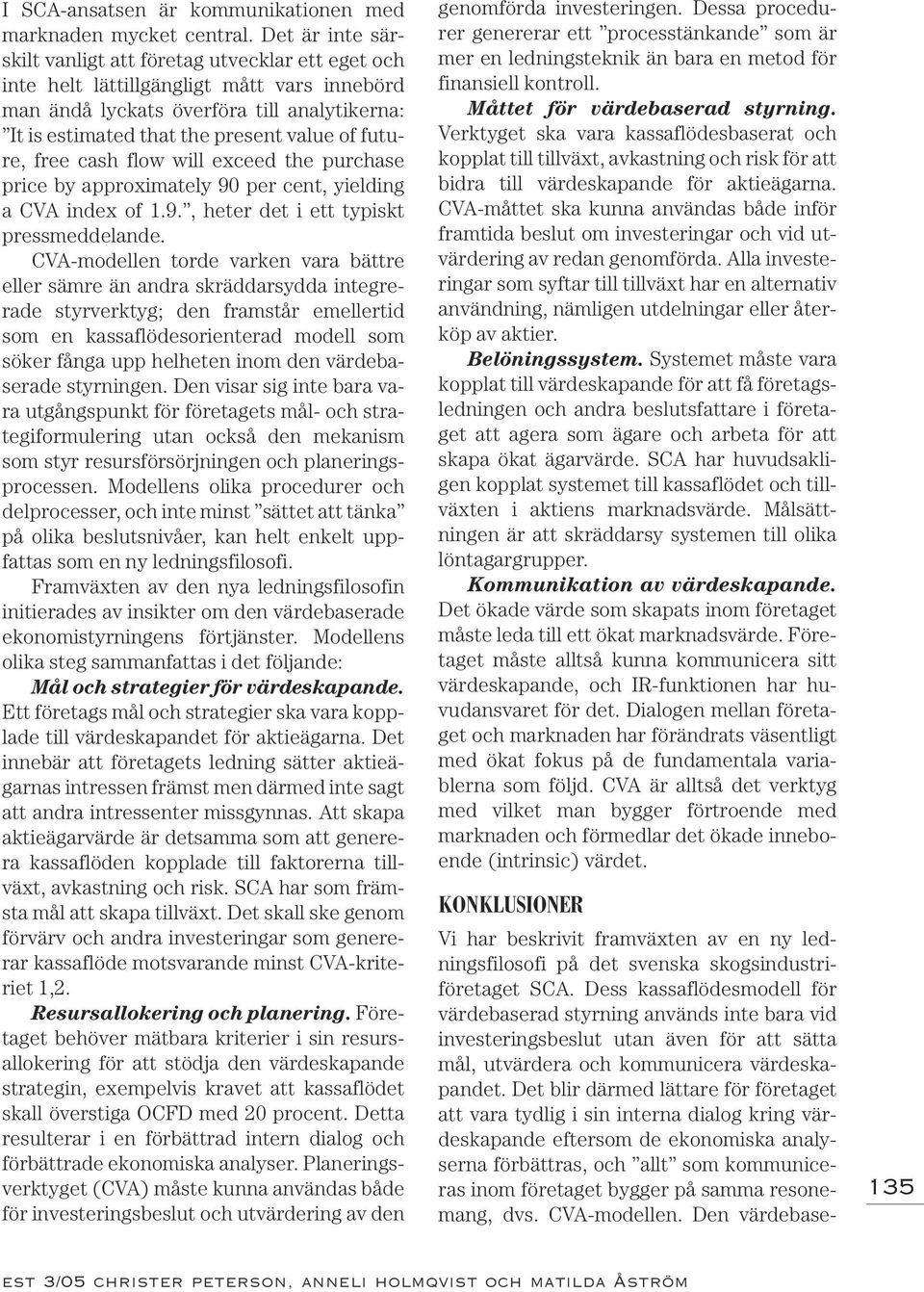 future, free cash flow will exceed the purchase price by approximately 90 per cent, yielding a CVA index of 1.9., heter det i ett typiskt pressmeddelande.