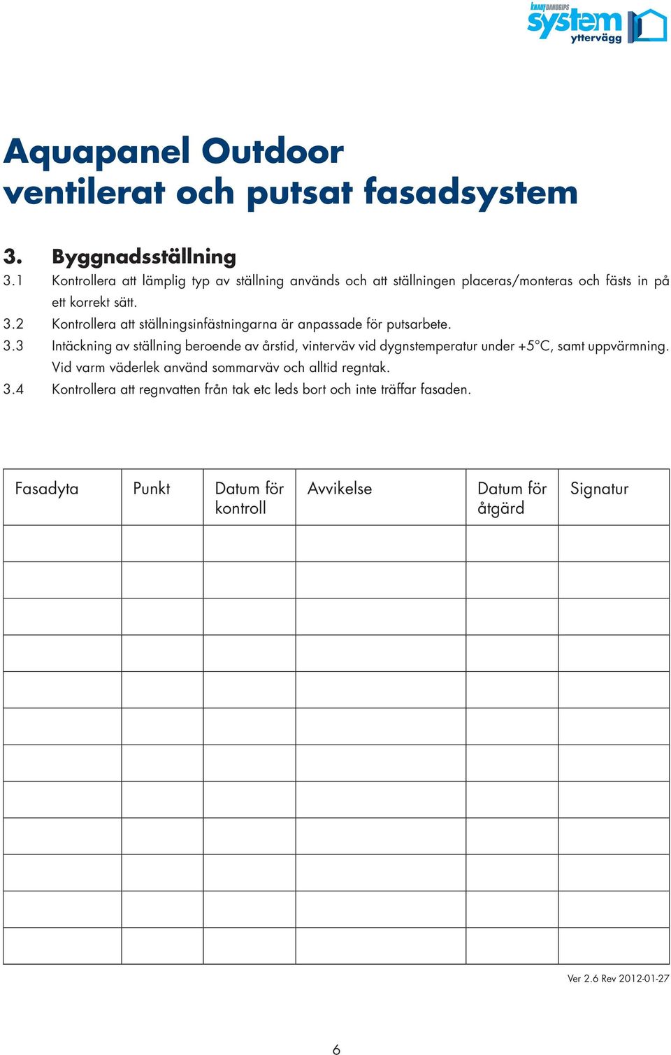 sätt. 3.2 Kontrollera att ställningsinfästningarna är anpassade för putsarbete. 3.3 Intäckning av ställning beroende av årstid, vinterväv vid dygnstemperatur under +5 C, samt uppvärmning.