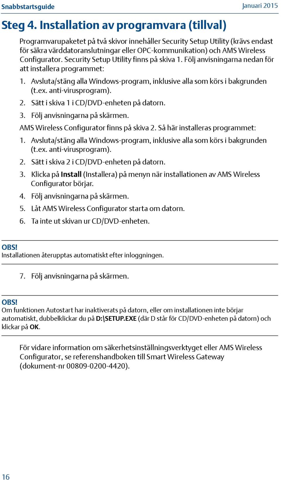 Configurator. Security Setup Utility finns på skiva 1. Följ anvisningarna nedan för att installera programmet: 1. Avsluta/stäng alla Windows-program, inklusive alla som körs i bakgrunden (t.ex.