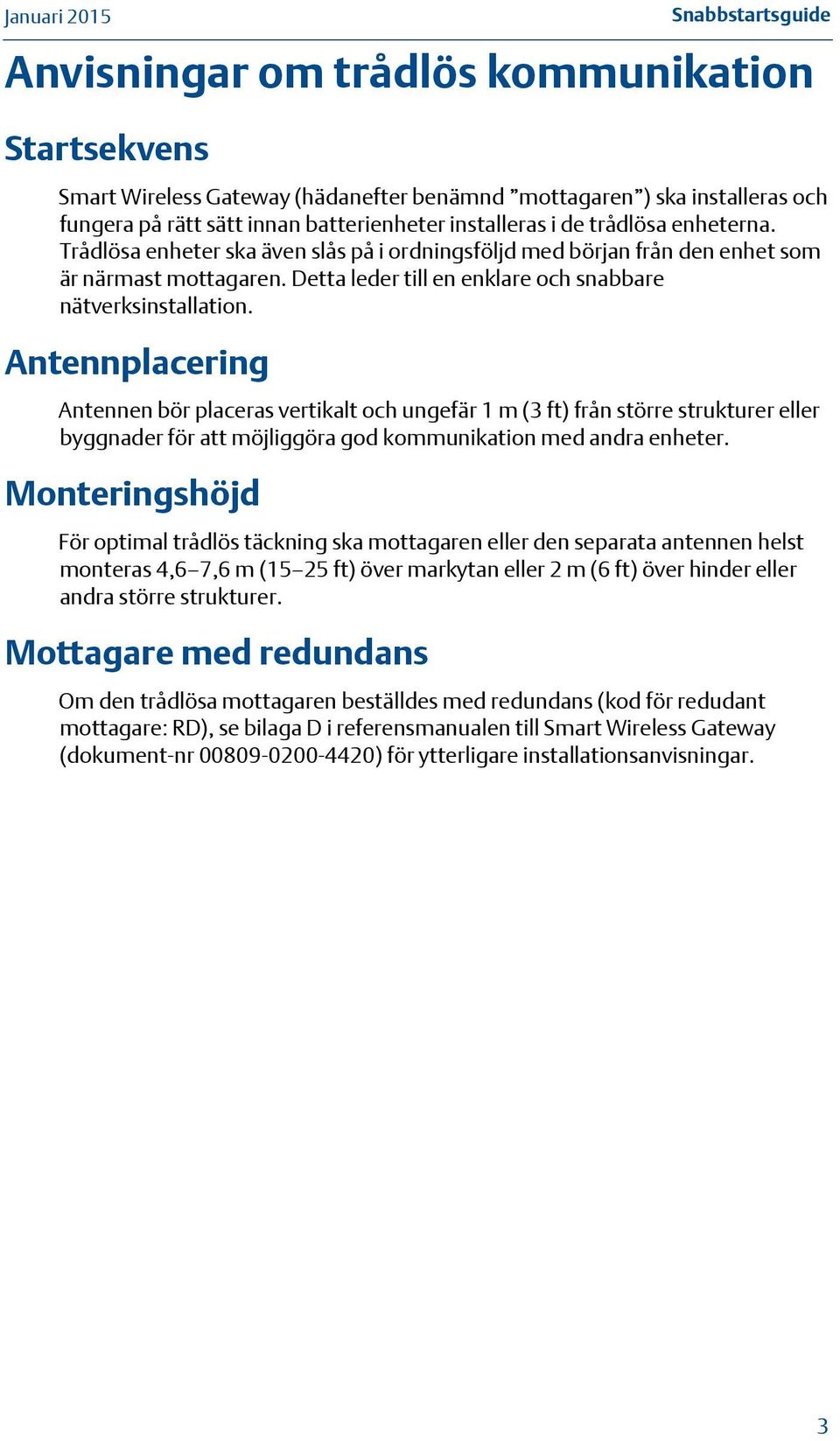 Antennplacering Antennen bör placeras vertikalt och ungefär 1 m (3 ft) från större strukturer eller byggnader för att möjliggöra god kommunikation med andra enheter.