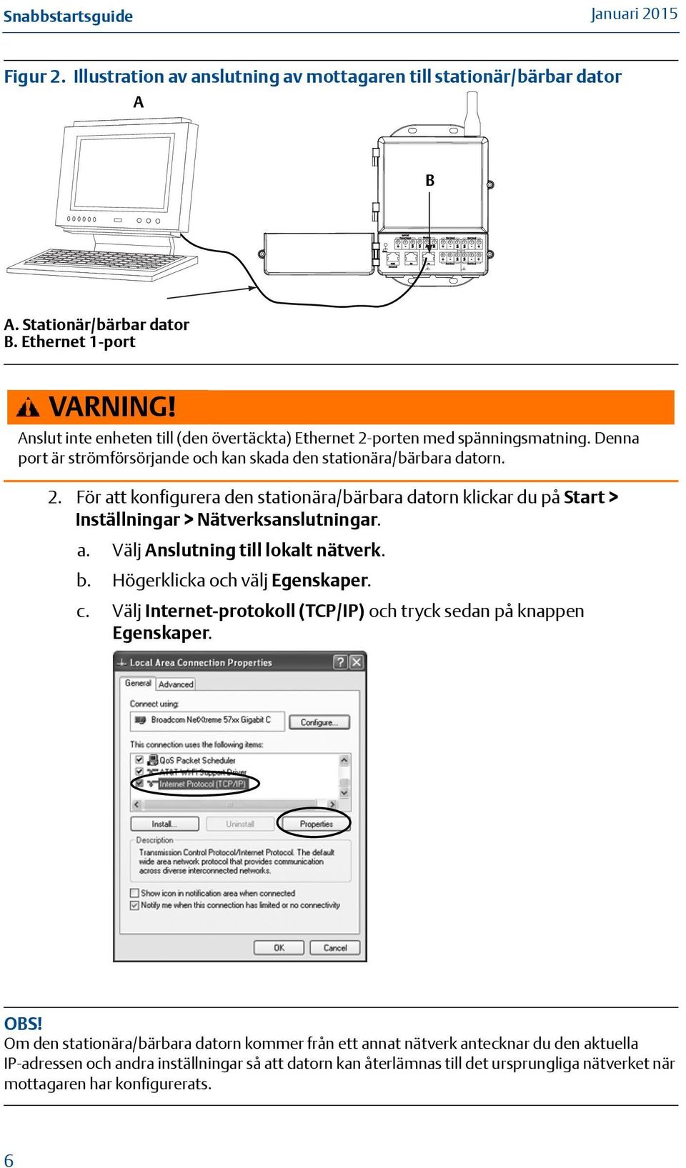 Anslut inte enheten till (den övertäckta) Ethernet 2-porten med spänningsmatning. Denna port är strömförsörjande och kan skada den stationära/bärbara datorn. 2. För att konfigurera den stationära/bärbara datorn klickar du på Start > Inställningar > Nätverksanslutningar.