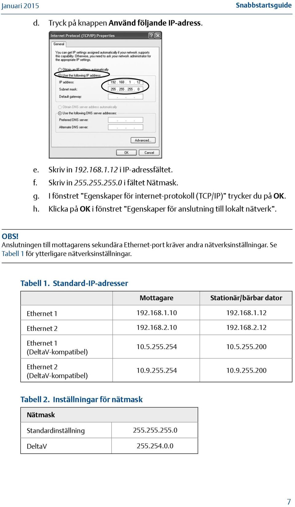 Anslutningen till mottagarens sekundära Ethernet-port kräver andra nätverksinställningar. Se Tabell 1 för ytterligare nätverksinställningar. Tabell 1. Standard-IP-adresser Mottagare Stationär/bärbar dator Ethernet 1 192.