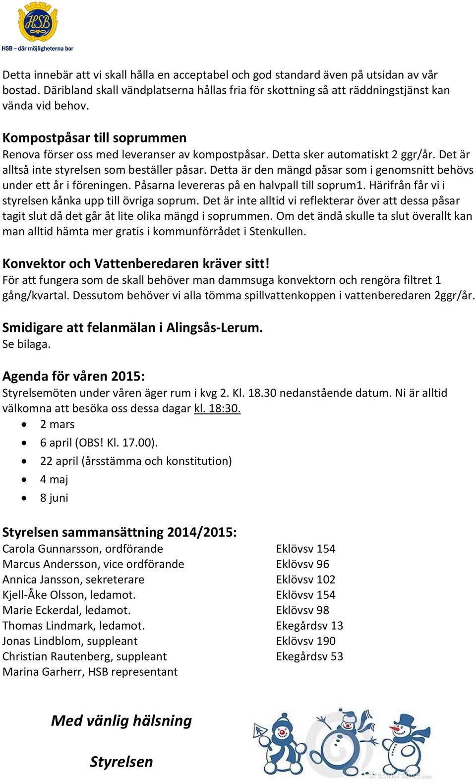 Detta är den mängd påsar som i genomsnitt behövs under ett år i föreningen. Påsarna levereras på en halvpall till soprum1. Härifrån får vi i styrelsen kånka upp till övriga soprum.