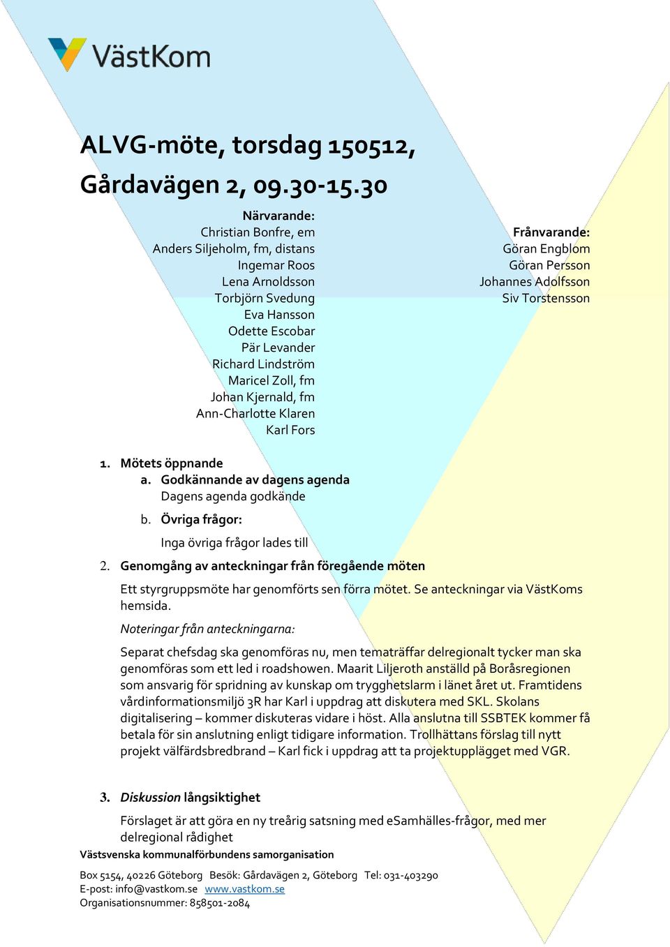 Kjernald, fm Ann-Charlotte Klaren Karl Fors Frånvarande: Göran Engblom Göran Persson Johannes Adolfsson Siv Torstensson 1. Mötets öppnande a. Godkännande av dagens agenda Dagens agenda godkände b.