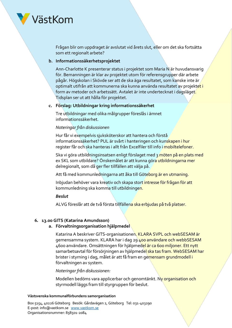 Högskolan i Skövde ser att de ska äga resultatet, som kanske inte är optimalt utifrån att kommunerna ska kunna använda resultatet av projektet i form av metoder och arbetssätt.