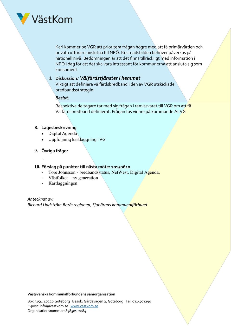 Beslut: Respektive deltagare tar med sig frågan i remissvaret till VGR om att få Välfärdsbredband definierat. Frågan tas vidare på kommande ALVG 8.