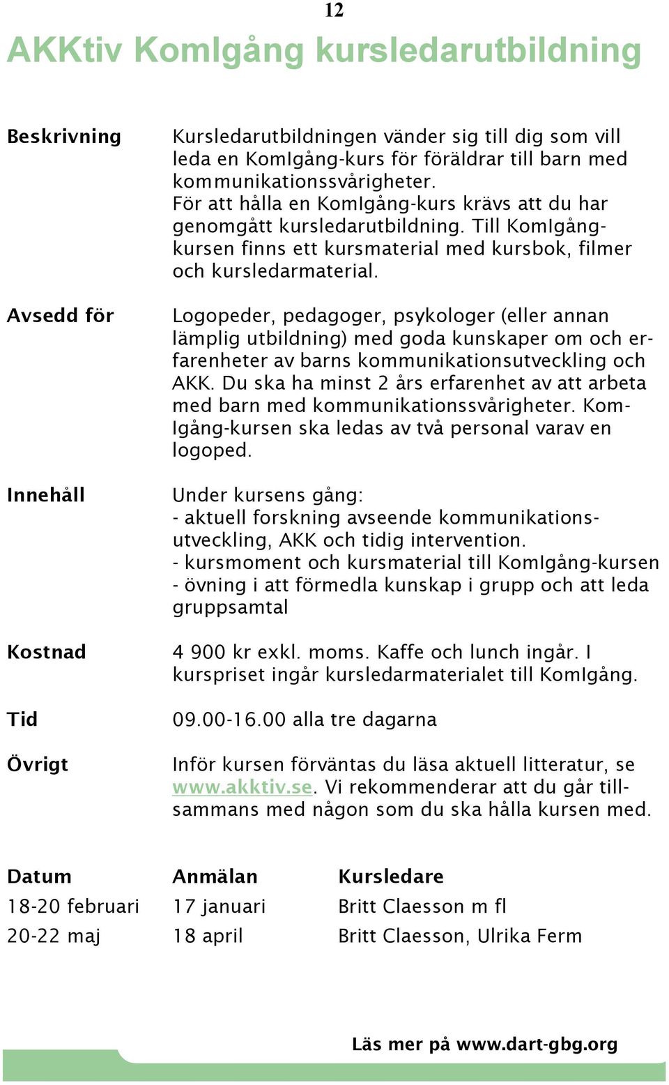 Logopeder, pedagoger, psykologer (eller annan lämplig utbildning) med goda kunskaper om och erfarenheter av barns kommunikationsutveckling och AKK.