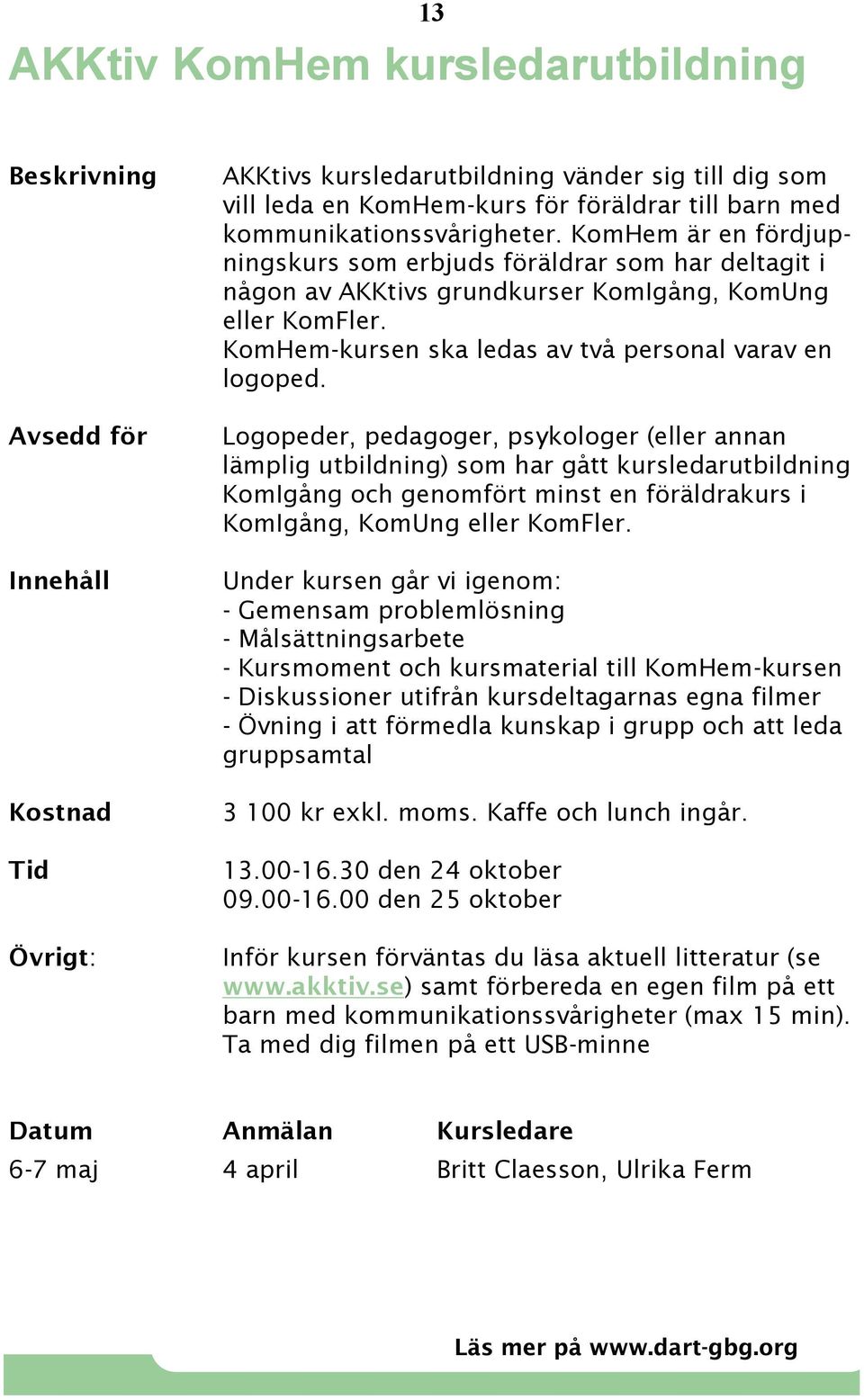 Logopeder, pedagoger, psykologer (eller annan lämplig utbildning) som har gått kursledarutbildning KomIgång och genomfört minst en föräldrakurs i KomIgång, KomUng eller KomFler.