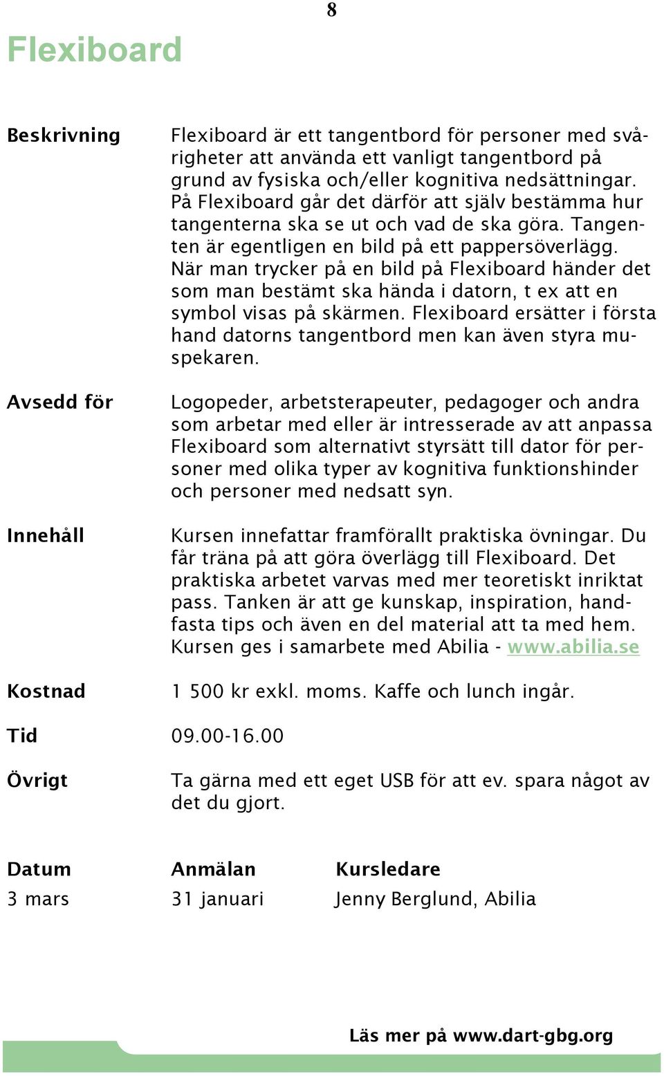 När man trycker på en bild på Flexiboard händer det som man bestämt ska hända i datorn, t ex att en symbol visas på skärmen.