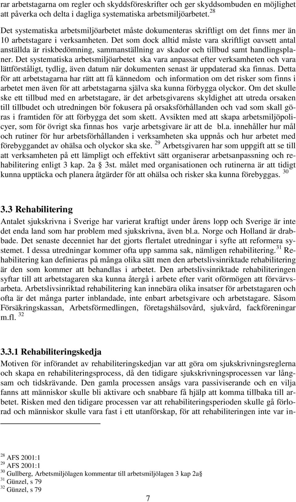 Det som dock alltid måste vara skriftligt oavsett antal anställda är riskbedömning, sammanställning av skador och tillbud samt handlingsplaner.