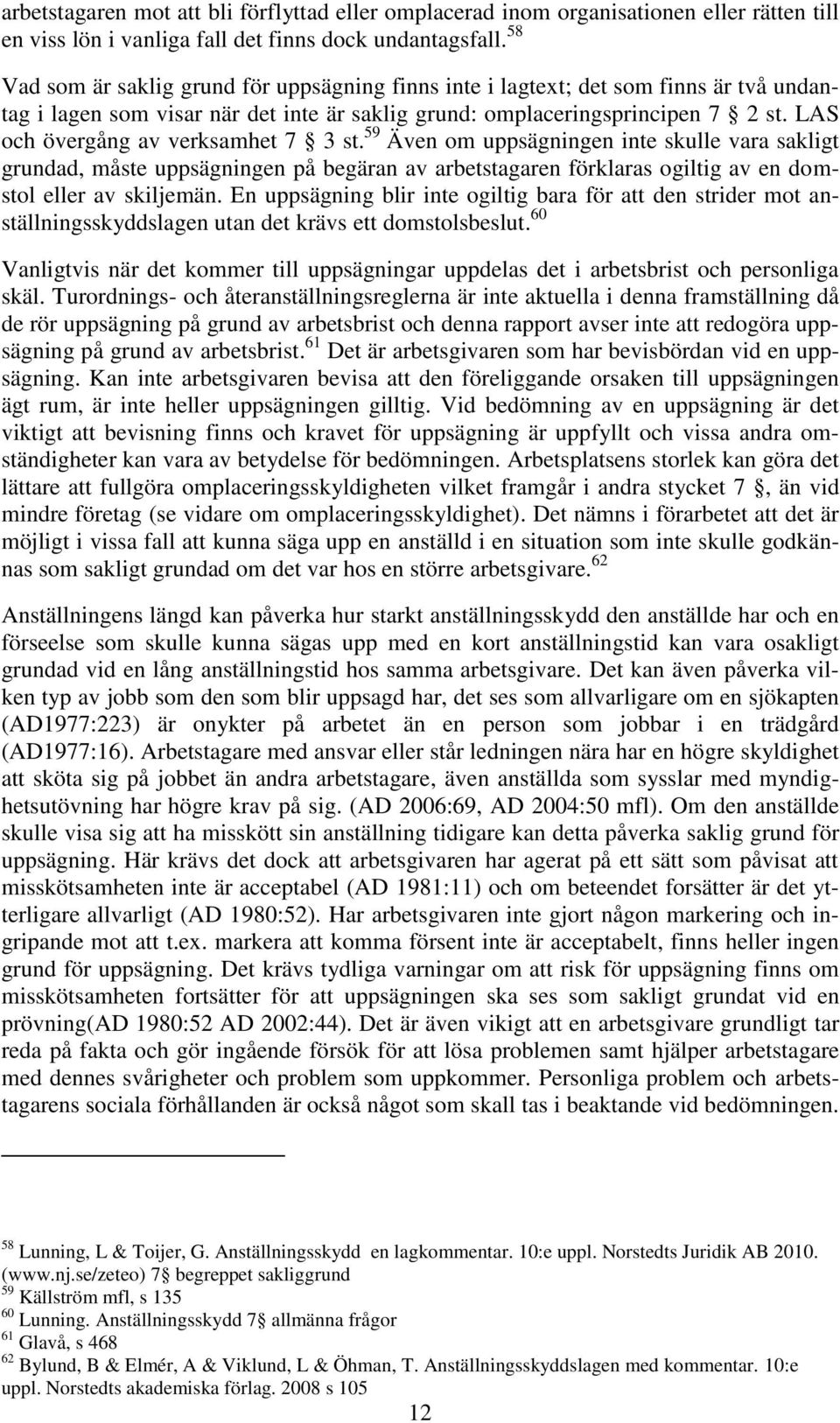 LAS och övergång av verksamhet 7 3 st. 59 Även om uppsägningen inte skulle vara sakligt grundad, måste uppsägningen på begäran av arbetstagaren förklaras ogiltig av en domstol eller av skiljemän.