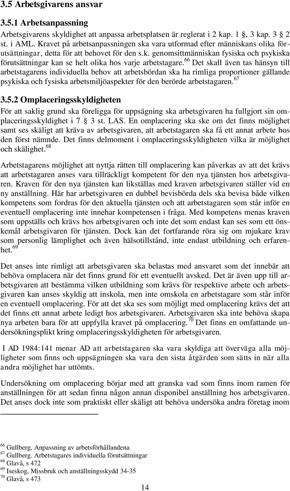 66 Det skall även tas hänsyn till arbetstagarens individuella behov att arbetsbördan ska ha rimliga proportioner gällande psykiska och fysiska arbetsmiljöaspekter för den berörde arbetstagaren. 67 3.