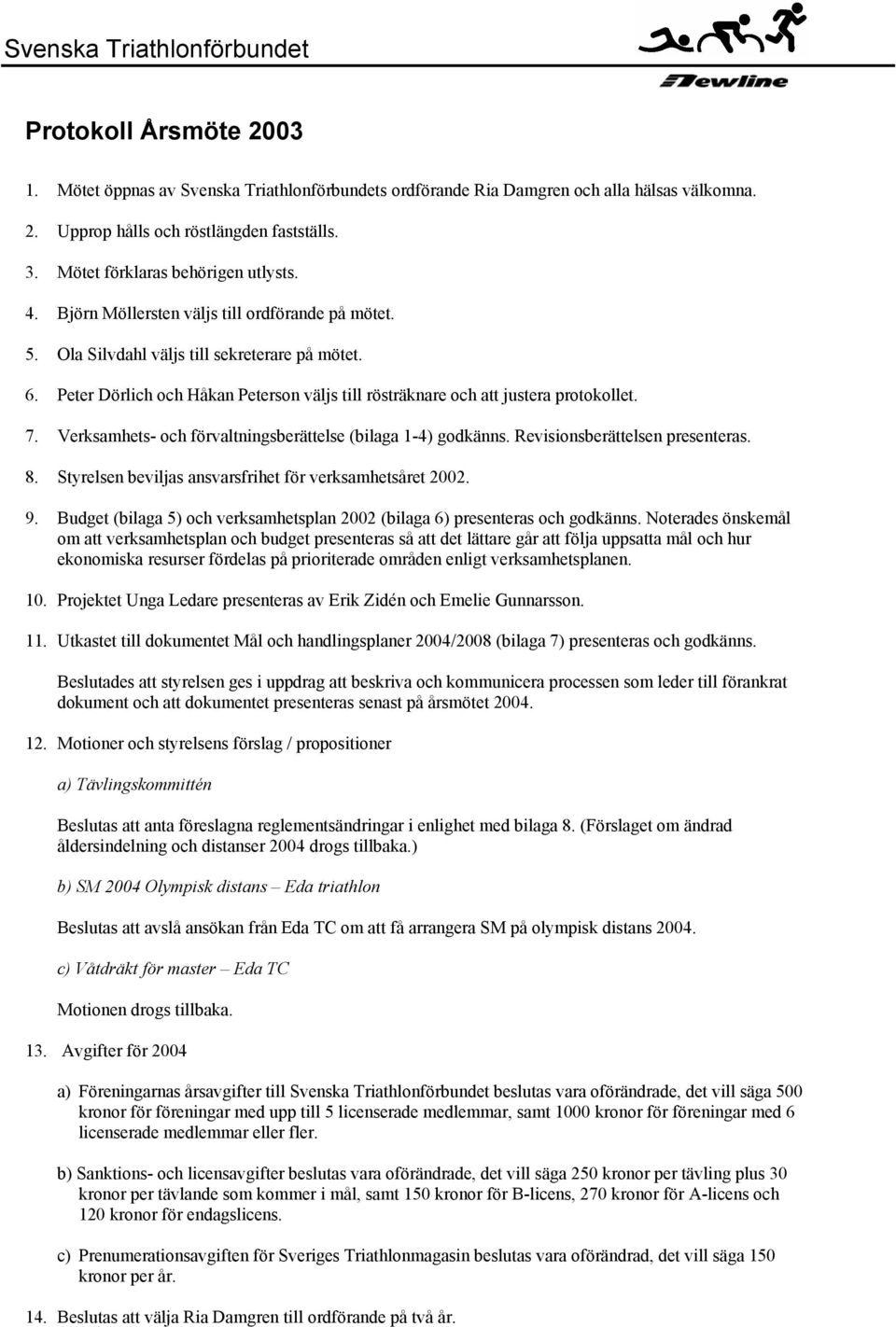 Verksamhets- och förvaltningsberättelse (bilaga 1-4) godkänns. Revisionsberättelsen presenteras. 8. Styrelsen beviljas ansvarsfrihet för verksamhetsåret 2002. 9.