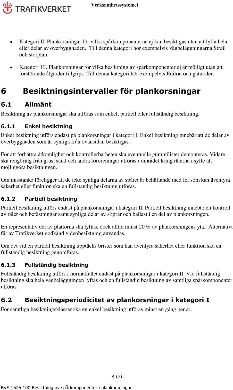 6 Besiktningsintervaller för plankorsningar 6.1 Allmänt Besiktning av plankorsningar ska utföras som enkel, partiell eller fullständig besiktning. 6.1.1 Enkel besiktning Enkel besiktning utförs endast på plankorsningar i kategori I.