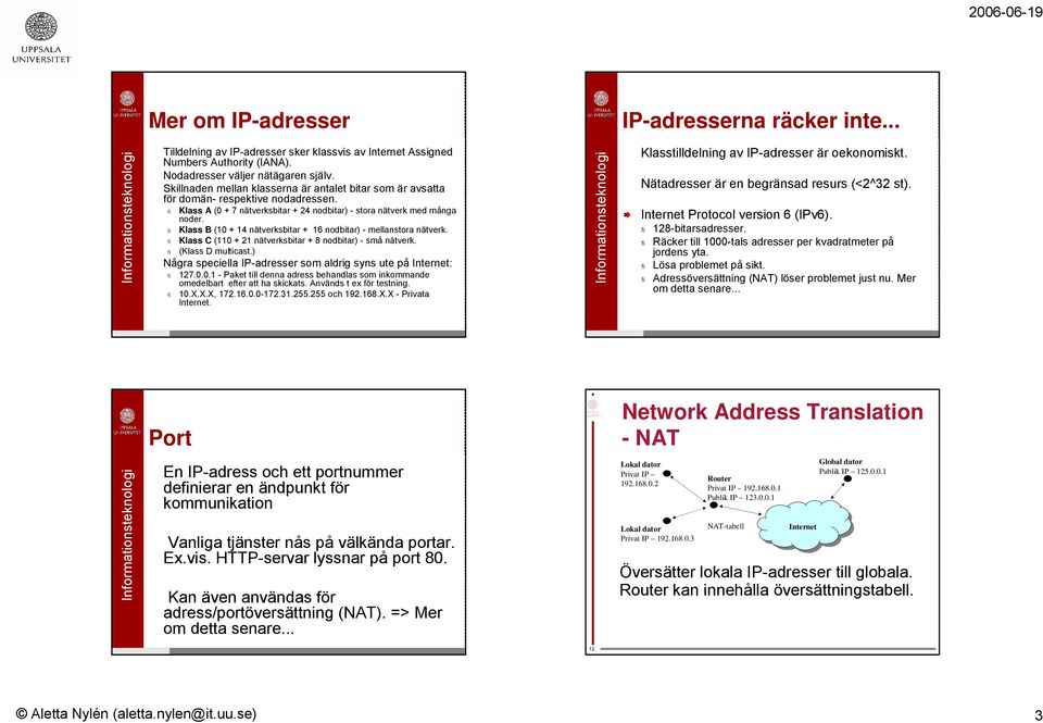 fi Klass B (10 + 14 nätverksbitar + 16 nodbitar) - mellanstora nätverk. fi Klass C (110 + 21 nätverksbitar + 8 nodbitar) - små nätverk. fi (Klass D multicast.