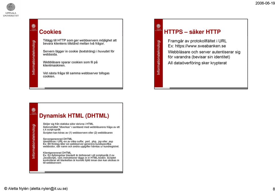 se Webbläsare och server autentiserar sig för varandra (bevisar sin identitet) All dataöverföring sker krypterat Dynamisk HTML (DHTML) Skiljer sig från statiska sidor skrivna i HTML Sidinnehållet