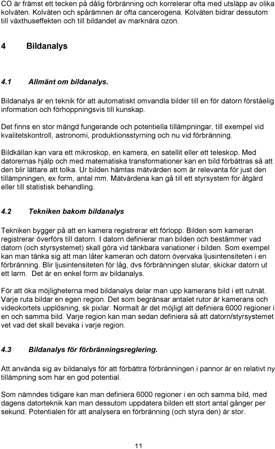 Bildanalys är en teknik för att automatiskt omvandla bilder till en för datorn förståelig information och förhoppningsvis till kunskap.