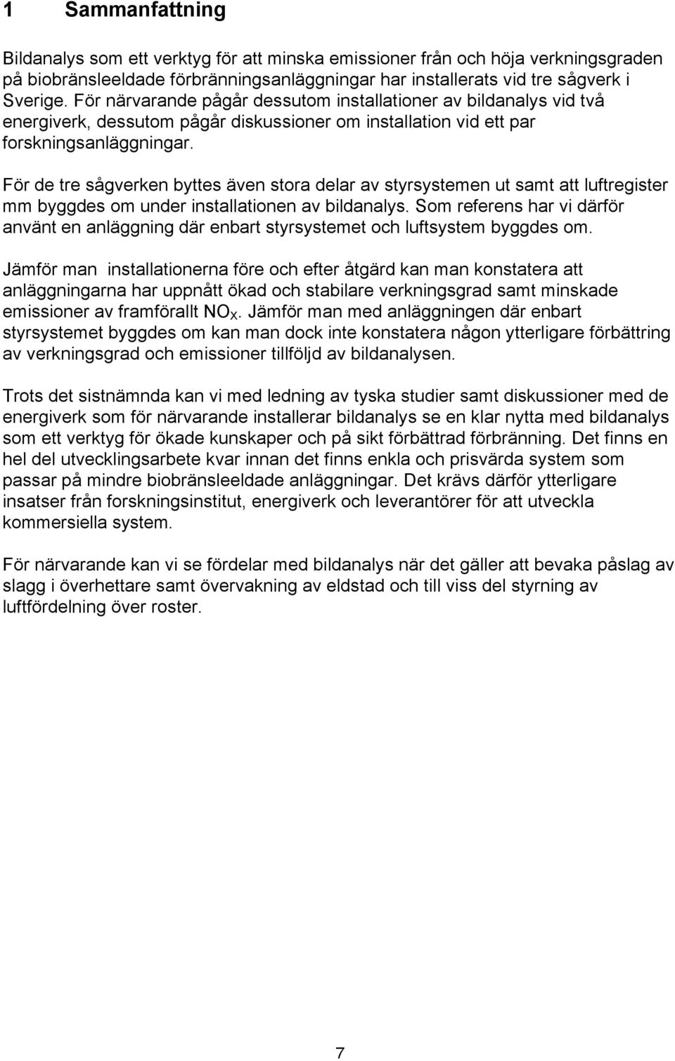 För de tre sågverken byttes även stora delar av styrsystemen ut samt att luftregister mm byggdes om under installationen av bildanalys.