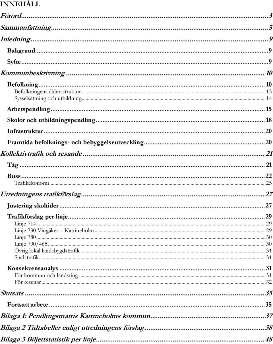 .. 22 Trafikekonomi... 25 Utredningens trafikförslag... 27 Justering skoltider... 27 Trafikförslag per linje... 29 Linje 714... 29 Linje 730 Vingåker Katrineholm... 29 Linje 780... 30 Linje 790/465.