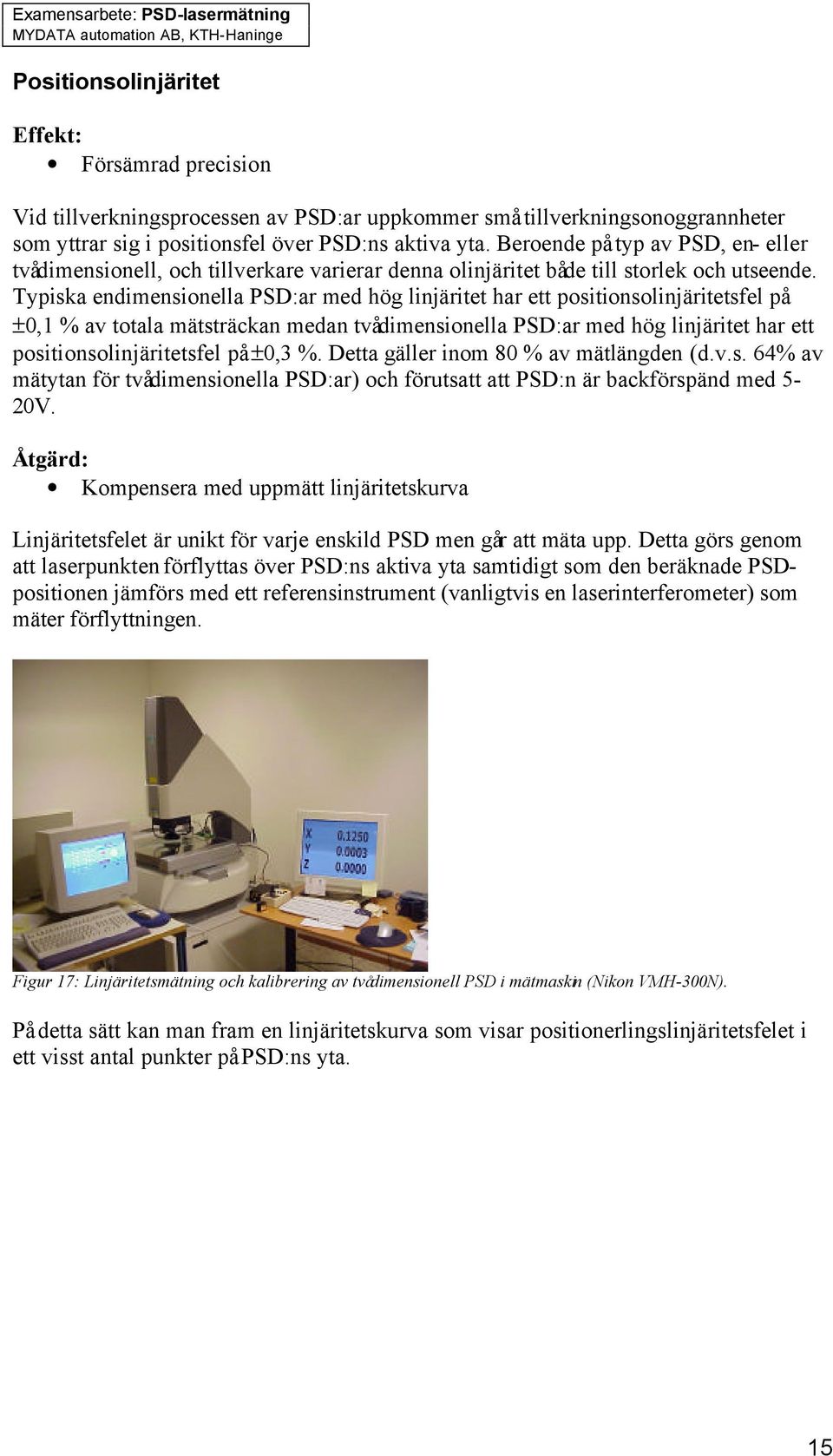 Typiska endimensionella PSD:ar med hög linjäritet har ett positionsolinjäritetsfel på ±0,1 % av totala mätsträckan medan tvådimensionella PSD:ar med hög linjäritet har ett positionsolinjäritetsfel på