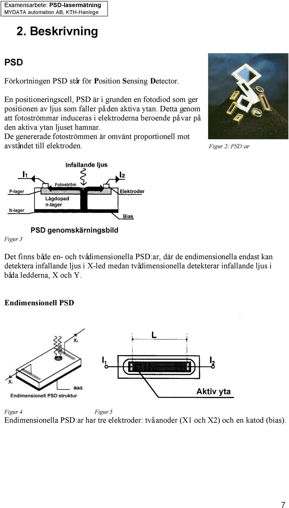 Detta genom att fotoströmmar induceras i elektroderna beroende på var på den aktiva ytan ljuset hamnar.